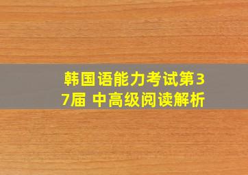 韩国语能力考试第37届 中高级阅读解析